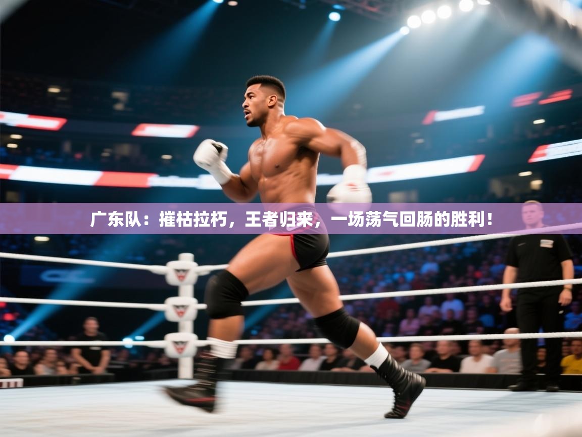 广东队:摧枯拉朽,王者归来,一场荡气回肠的胜利! 第1张