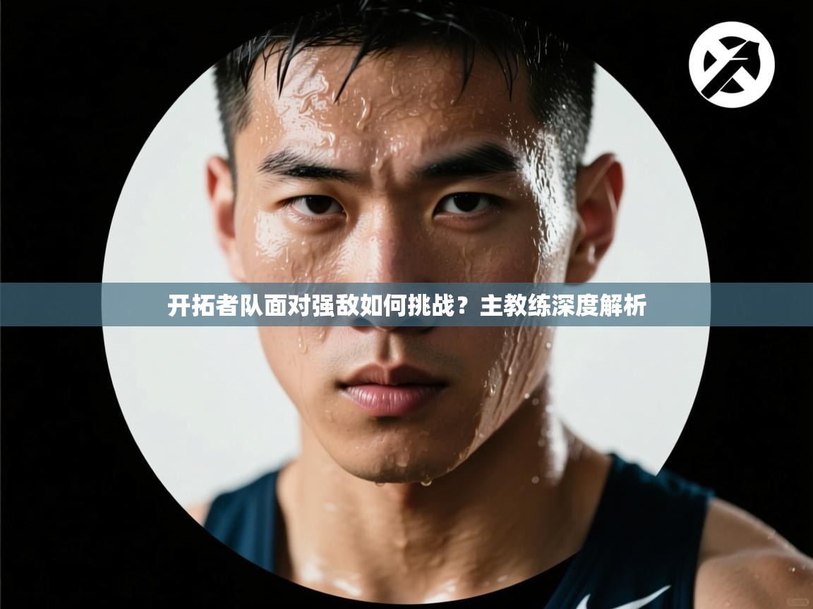 开拓者队面对强敌如何挑战?主教练深度解析 第1张