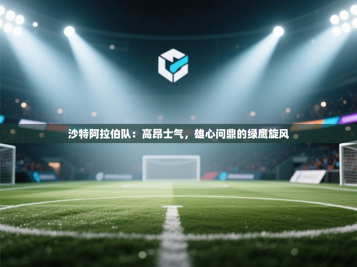 沙特阿拉伯队:高昂士气,雄心问鼎的绿鹰旋风 第1张